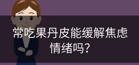 常吃果丹皮能缓解焦虑情绪吗？